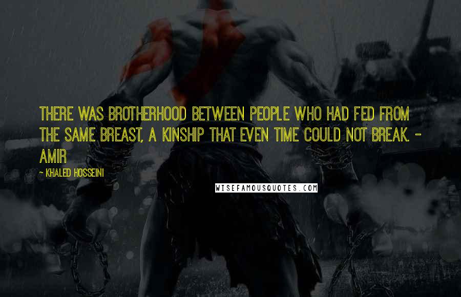 Khaled Hosseini Quotes: There was brotherhood between people who had fed from the same breast, a kinship that even time could not break. - Amir