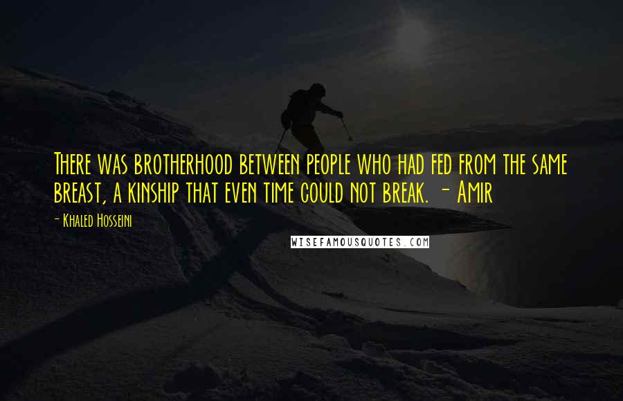 Khaled Hosseini Quotes: There was brotherhood between people who had fed from the same breast, a kinship that even time could not break. - Amir