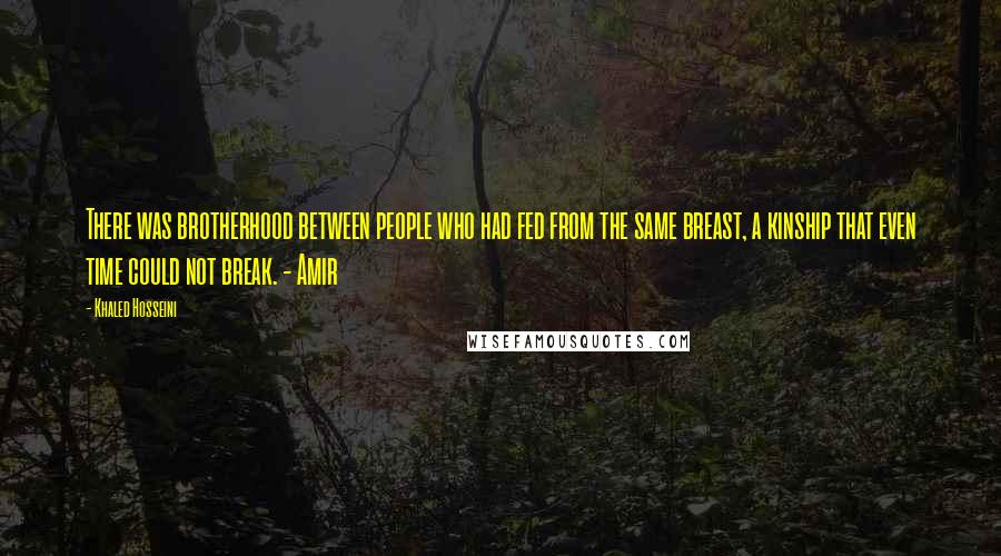 Khaled Hosseini Quotes: There was brotherhood between people who had fed from the same breast, a kinship that even time could not break. - Amir