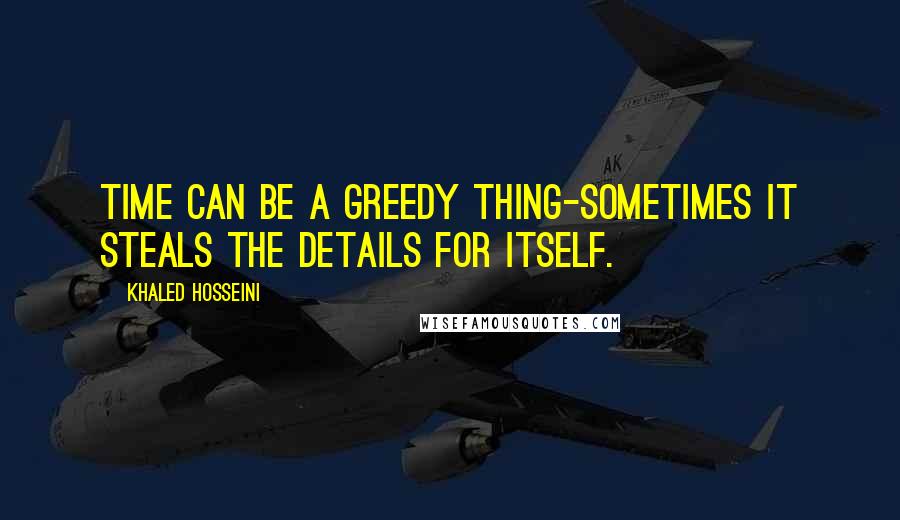 Khaled Hosseini Quotes: Time can be a greedy thing-sometimes it steals the details for itself.