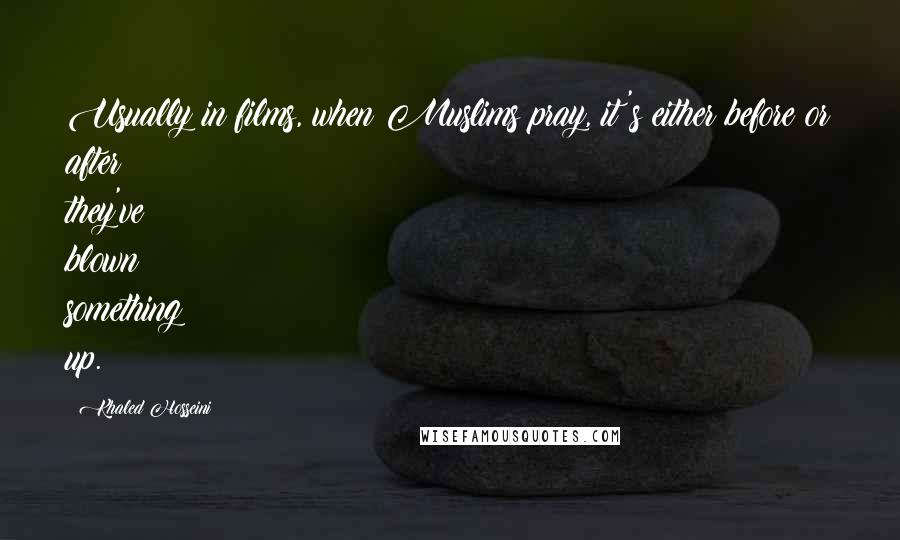 Khaled Hosseini Quotes: Usually in films, when Muslims pray, it's either before or after they've blown something up.