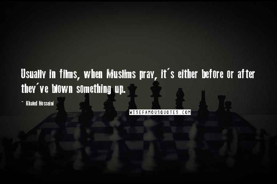 Khaled Hosseini Quotes: Usually in films, when Muslims pray, it's either before or after they've blown something up.