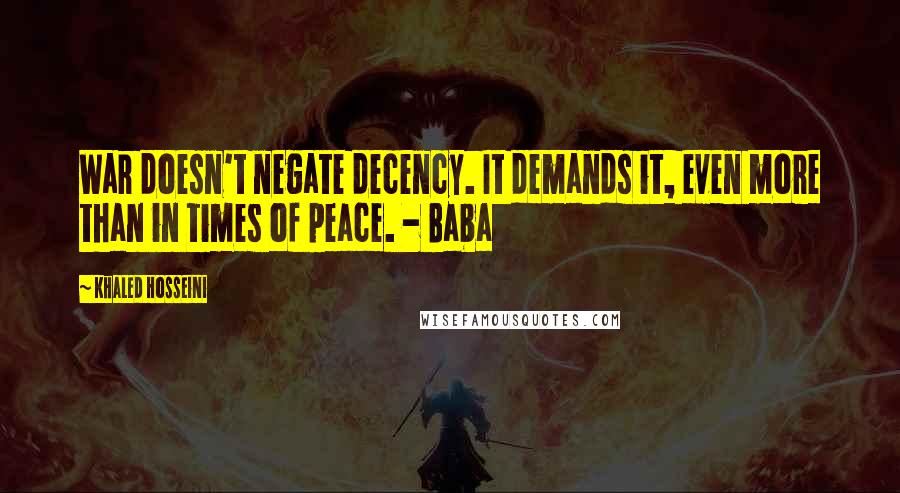 Khaled Hosseini Quotes: War doesn't negate decency. It demands it, even more than in times of peace. - Baba