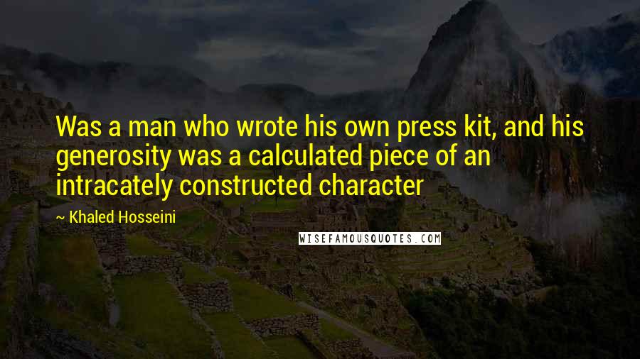 Khaled Hosseini Quotes: Was a man who wrote his own press kit, and his generosity was a calculated piece of an intracately constructed character