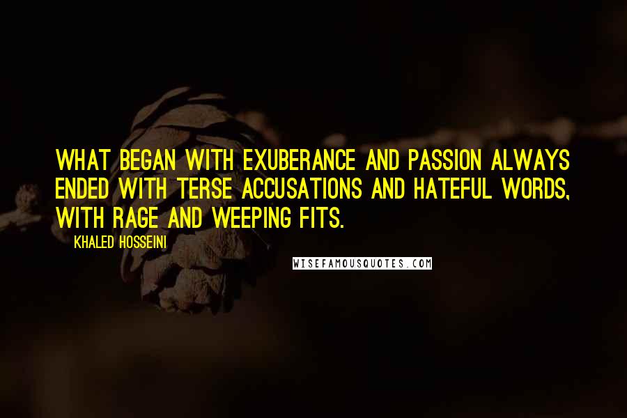 Khaled Hosseini Quotes: What began with exuberance and passion always ended with terse accusations and hateful words, with rage and weeping fits.