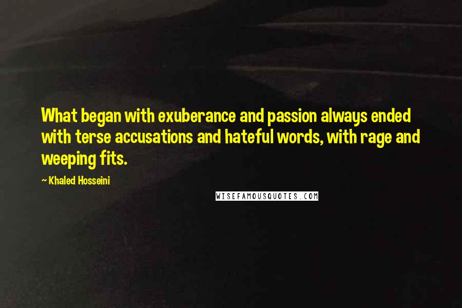 Khaled Hosseini Quotes: What began with exuberance and passion always ended with terse accusations and hateful words, with rage and weeping fits.