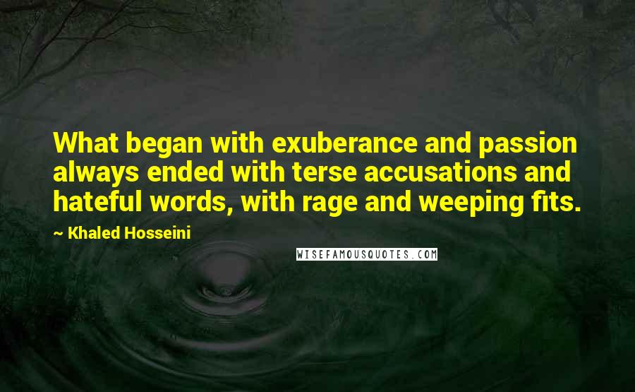Khaled Hosseini Quotes: What began with exuberance and passion always ended with terse accusations and hateful words, with rage and weeping fits.