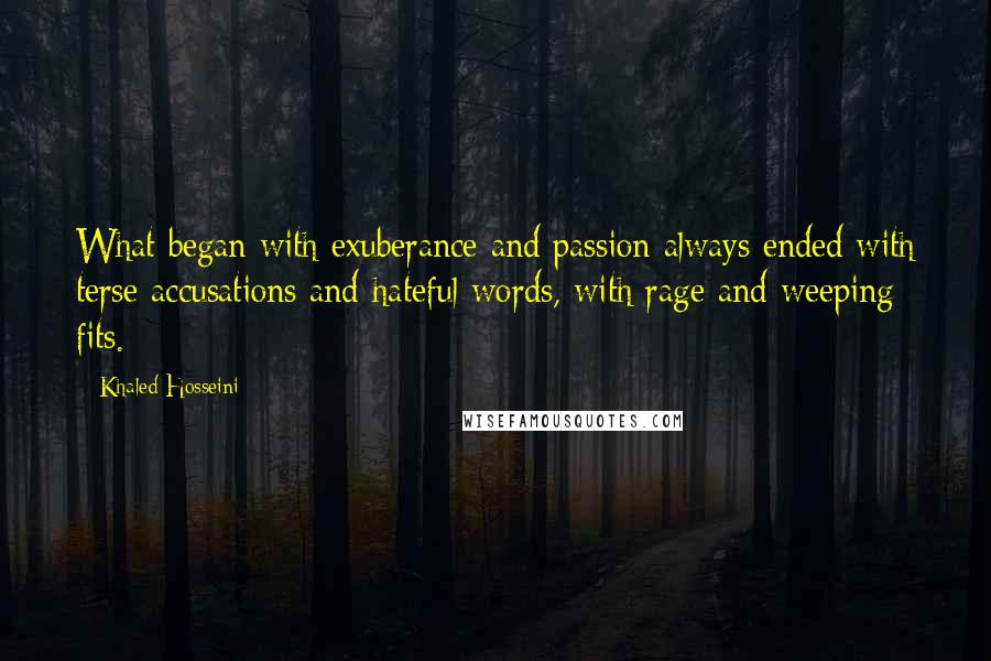 Khaled Hosseini Quotes: What began with exuberance and passion always ended with terse accusations and hateful words, with rage and weeping fits.