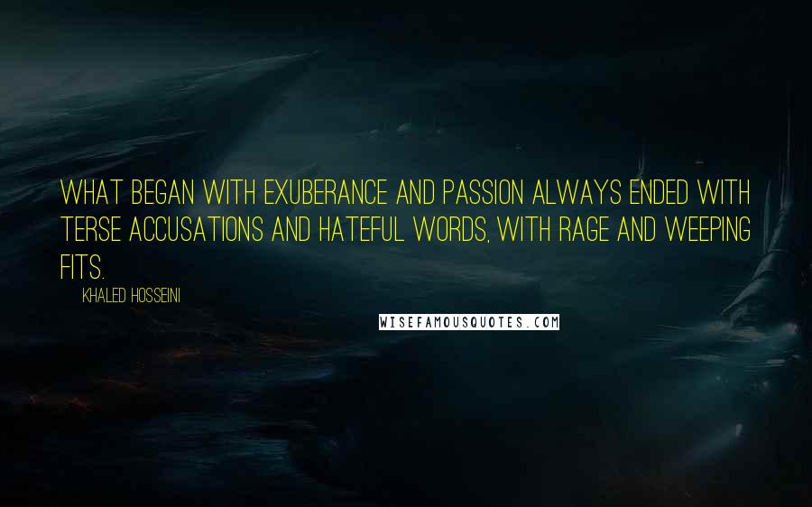 Khaled Hosseini Quotes: What began with exuberance and passion always ended with terse accusations and hateful words, with rage and weeping fits.