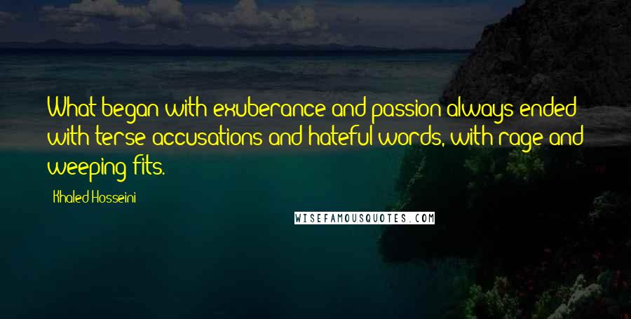 Khaled Hosseini Quotes: What began with exuberance and passion always ended with terse accusations and hateful words, with rage and weeping fits.