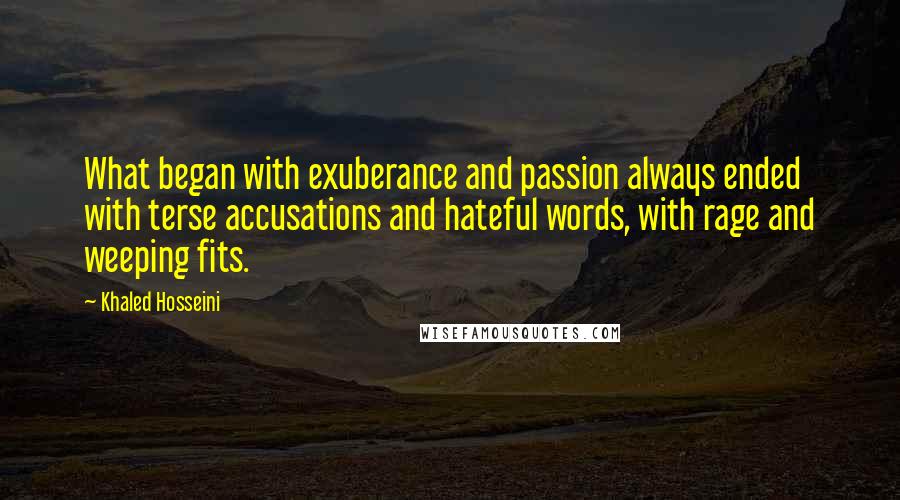 Khaled Hosseini Quotes: What began with exuberance and passion always ended with terse accusations and hateful words, with rage and weeping fits.