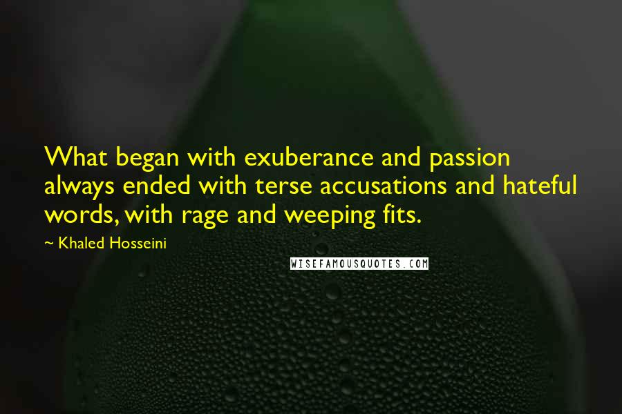 Khaled Hosseini Quotes: What began with exuberance and passion always ended with terse accusations and hateful words, with rage and weeping fits.