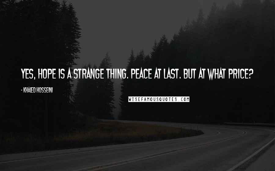 Khaled Hosseini Quotes: Yes, hope is a strange thing. Peace at last. But at what price?