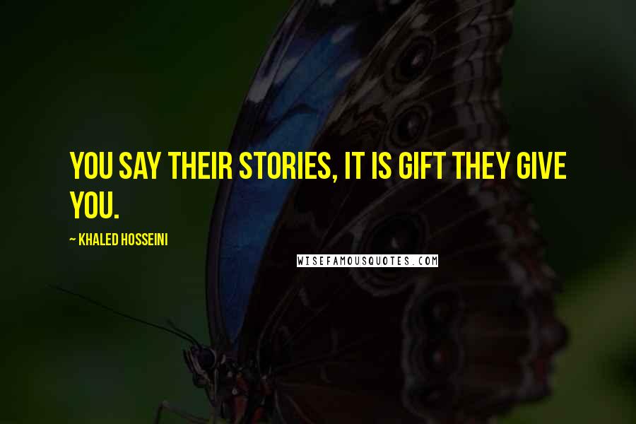 Khaled Hosseini Quotes: You say their stories, it is gift they give you.