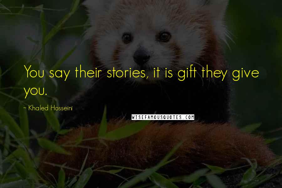 Khaled Hosseini Quotes: You say their stories, it is gift they give you.