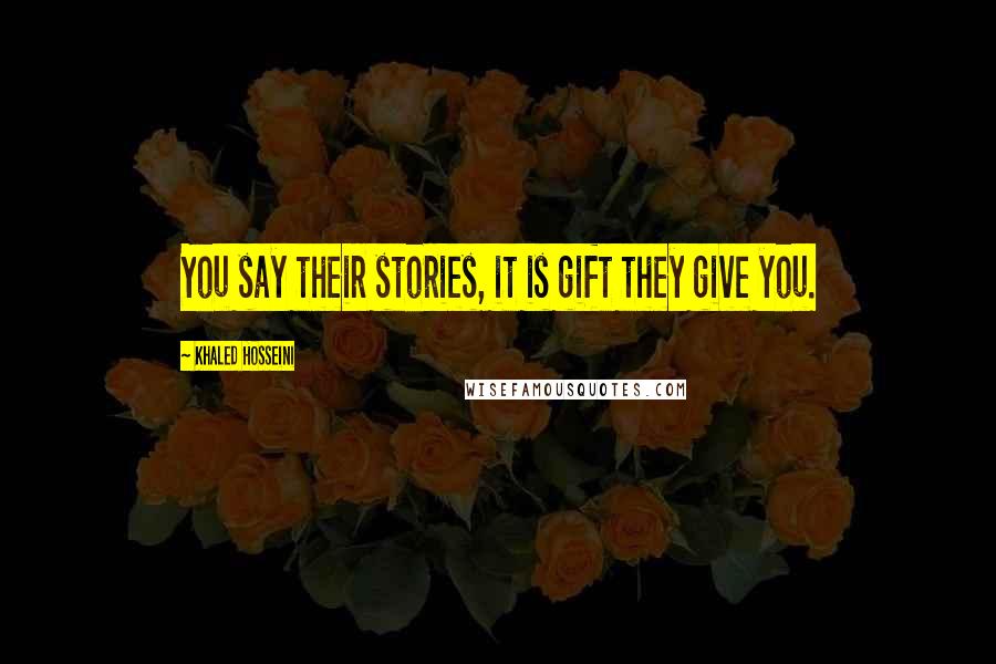 Khaled Hosseini Quotes: You say their stories, it is gift they give you.