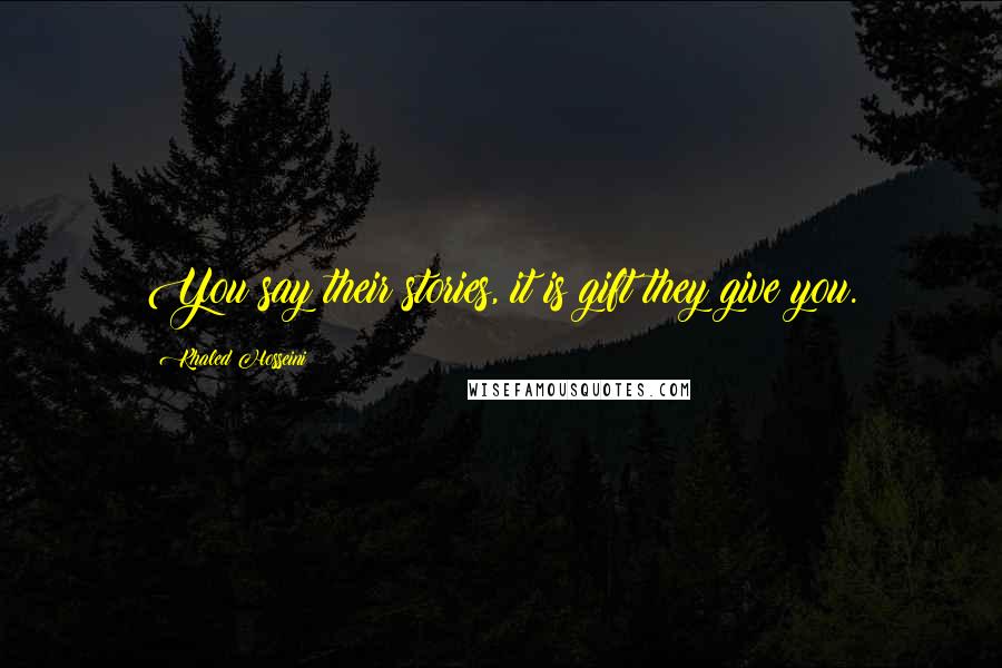 Khaled Hosseini Quotes: You say their stories, it is gift they give you.