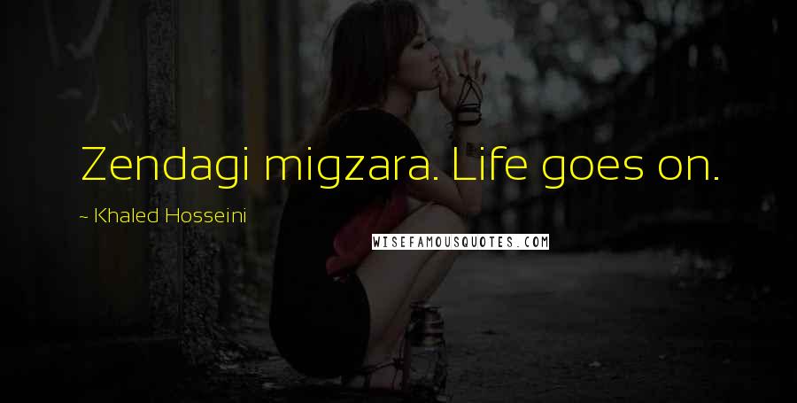 Khaled Hosseini Quotes: Zendagi migzara. Life goes on.