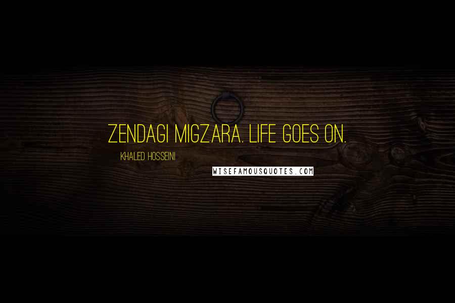 Khaled Hosseini Quotes: Zendagi migzara. Life goes on.