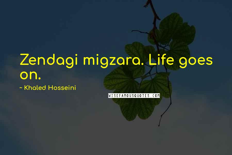 Khaled Hosseini Quotes: Zendagi migzara. Life goes on.