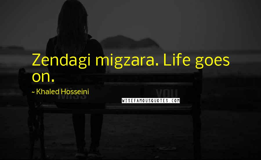 Khaled Hosseini Quotes: Zendagi migzara. Life goes on.