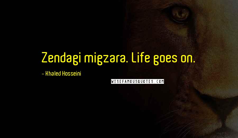 Khaled Hosseini Quotes: Zendagi migzara. Life goes on.