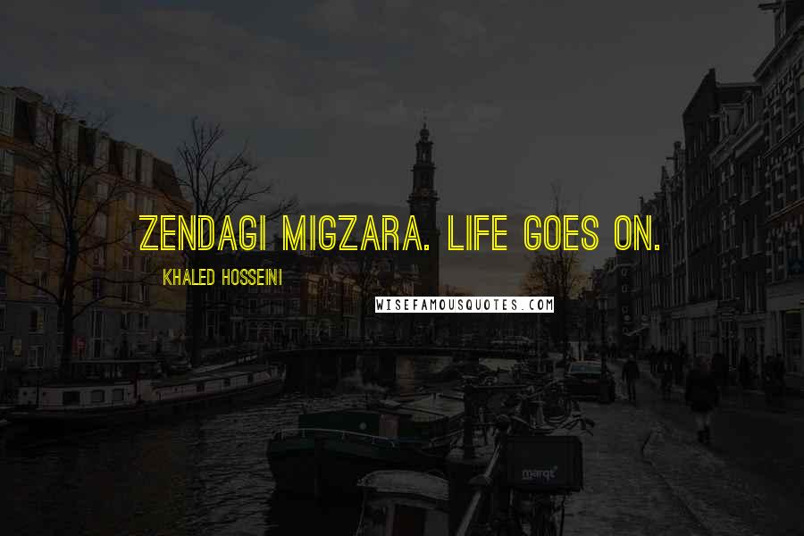 Khaled Hosseini Quotes: Zendagi migzara. Life goes on.