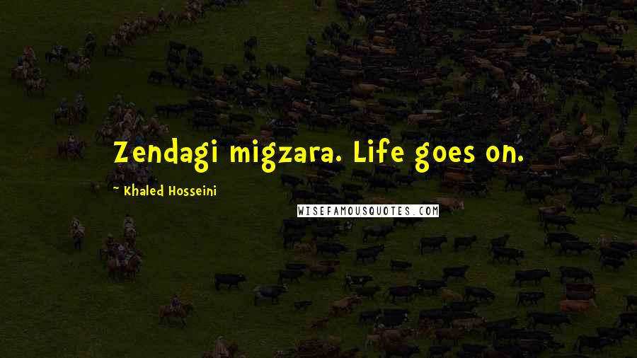 Khaled Hosseini Quotes: Zendagi migzara. Life goes on.