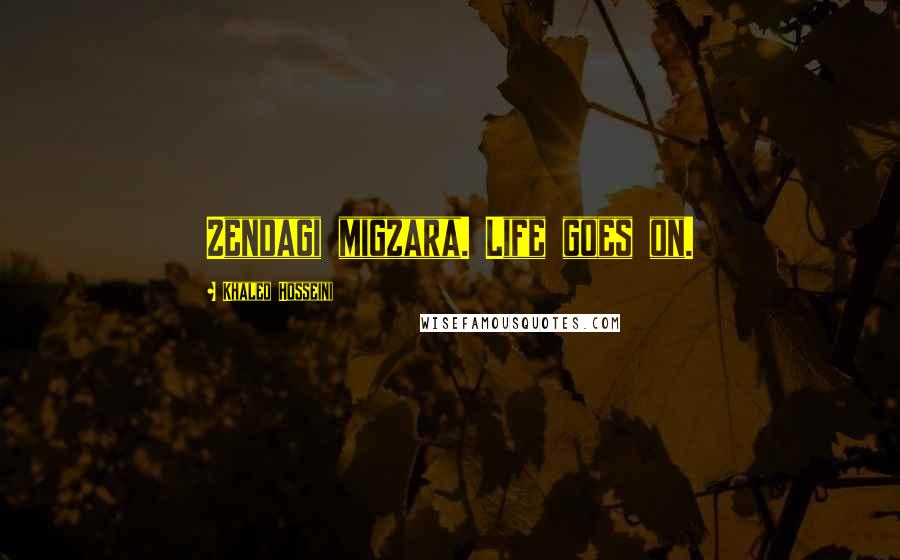 Khaled Hosseini Quotes: Zendagi migzara. Life goes on.