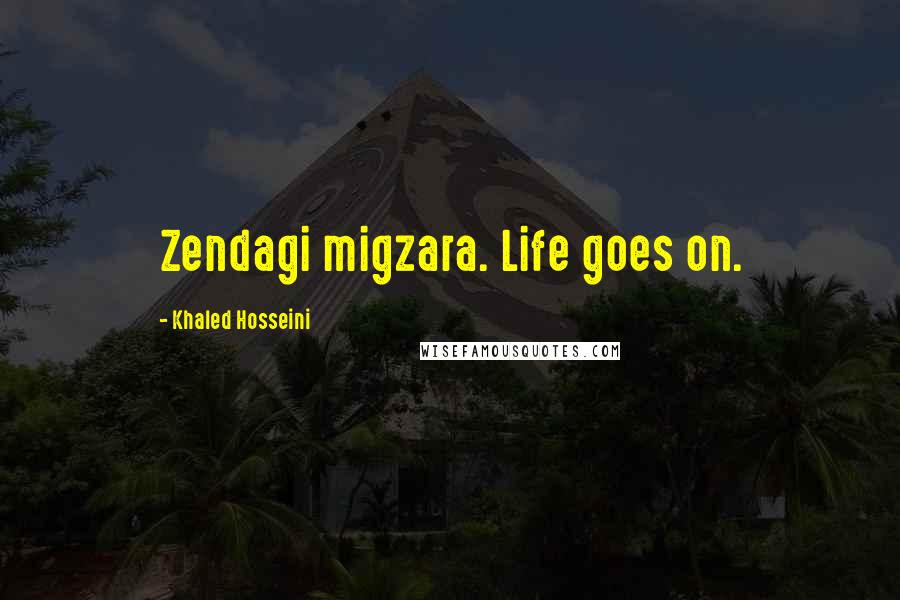 Khaled Hosseini Quotes: Zendagi migzara. Life goes on.