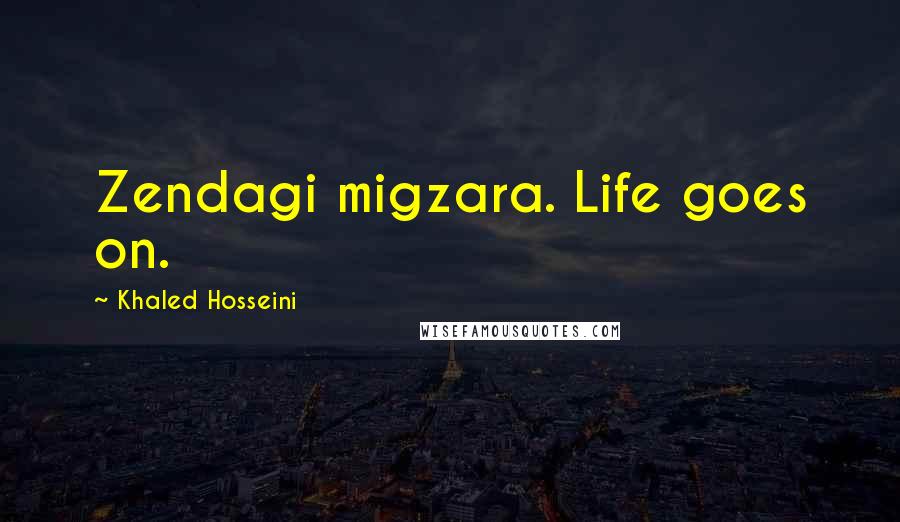 Khaled Hosseini Quotes: Zendagi migzara. Life goes on.