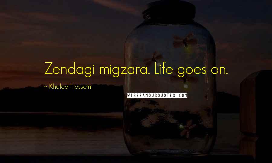 Khaled Hosseini Quotes: Zendagi migzara. Life goes on.