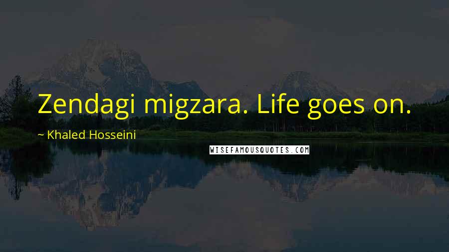 Khaled Hosseini Quotes: Zendagi migzara. Life goes on.