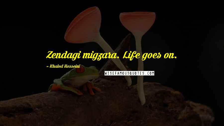 Khaled Hosseini Quotes: Zendagi migzara. Life goes on.