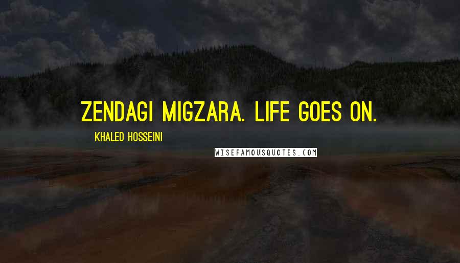 Khaled Hosseini Quotes: Zendagi migzara. Life goes on.