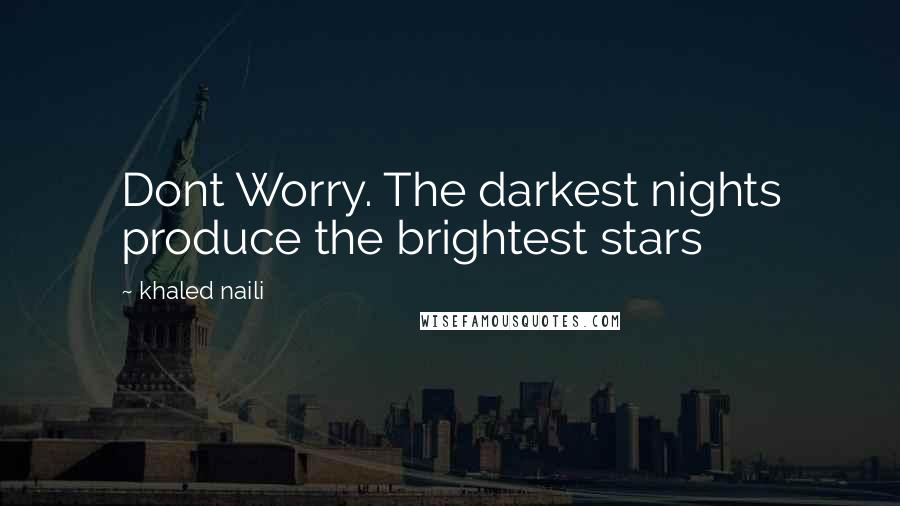 Khaled Naili Quotes: Dont Worry. The darkest nights produce the brightest stars