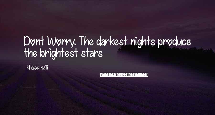 Khaled Naili Quotes: Dont Worry. The darkest nights produce the brightest stars