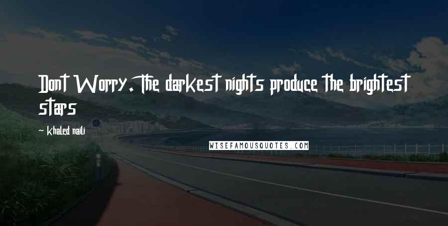 Khaled Naili Quotes: Dont Worry. The darkest nights produce the brightest stars