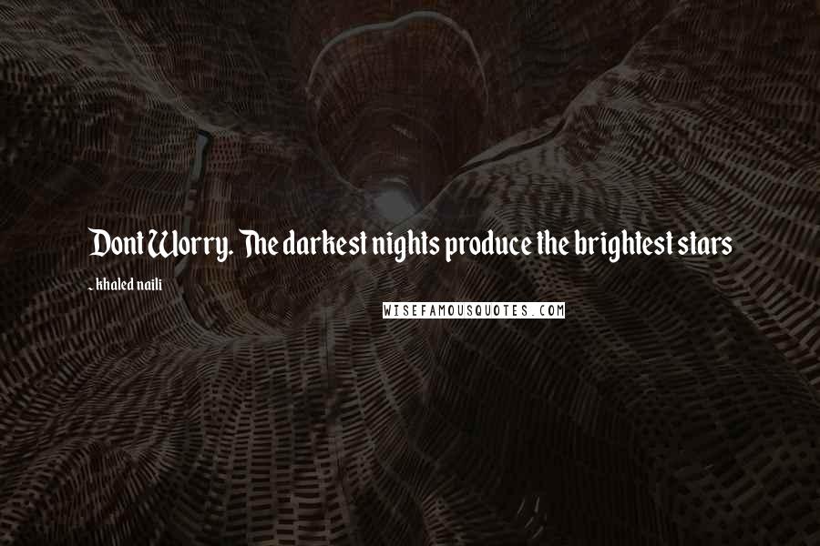 Khaled Naili Quotes: Dont Worry. The darkest nights produce the brightest stars