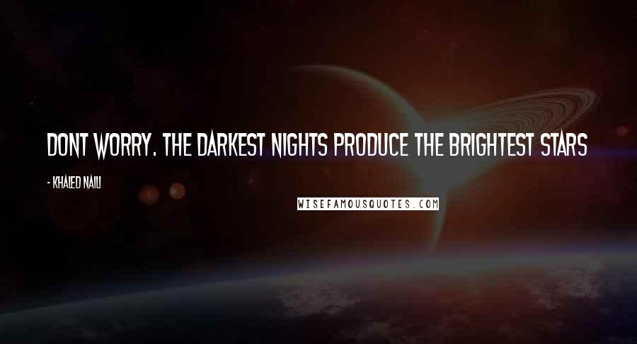 Khaled Naili Quotes: Dont Worry. The darkest nights produce the brightest stars