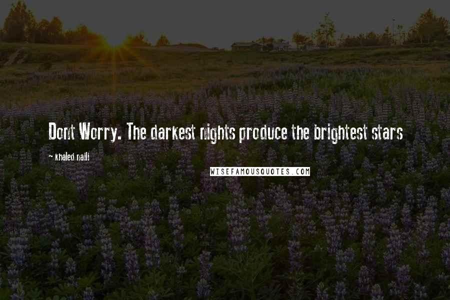 Khaled Naili Quotes: Dont Worry. The darkest nights produce the brightest stars