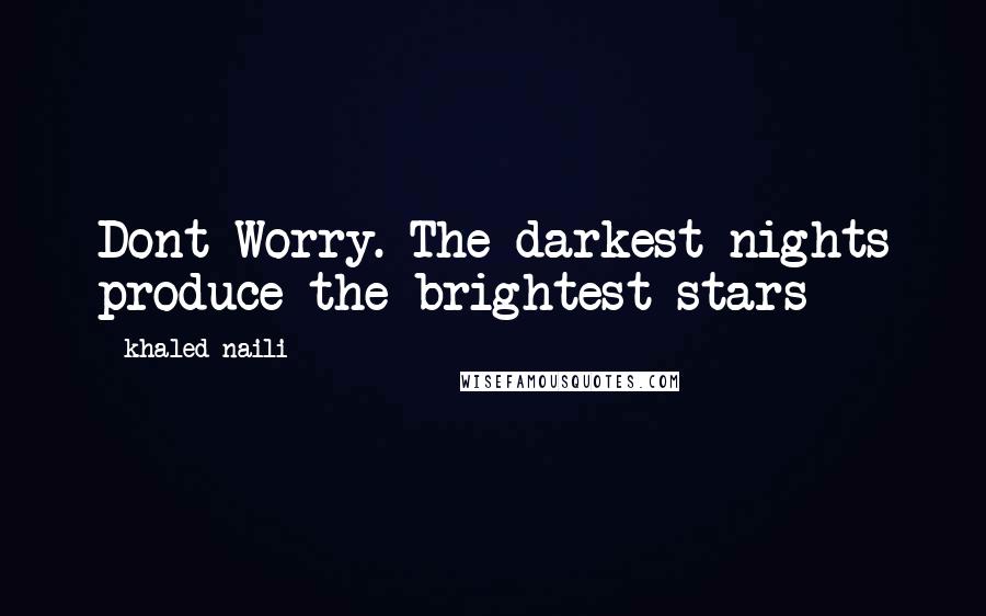 Khaled Naili Quotes: Dont Worry. The darkest nights produce the brightest stars