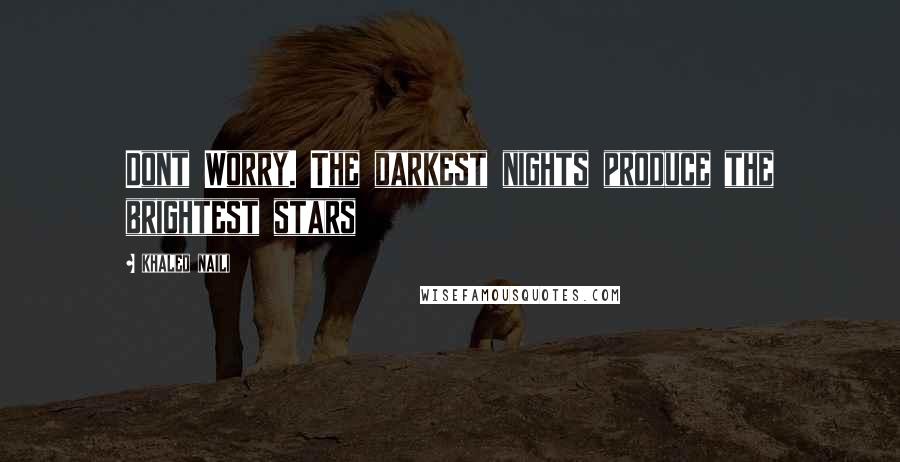 Khaled Naili Quotes: Dont Worry. The darkest nights produce the brightest stars