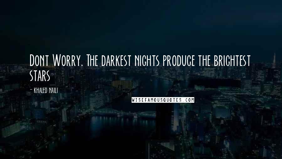 Khaled Naili Quotes: Dont Worry. The darkest nights produce the brightest stars