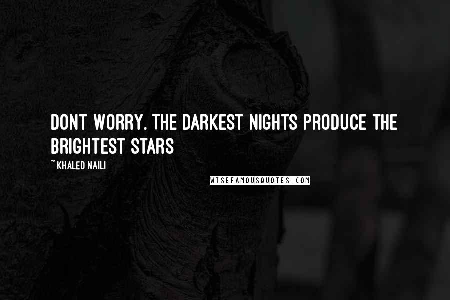 Khaled Naili Quotes: Dont Worry. The darkest nights produce the brightest stars