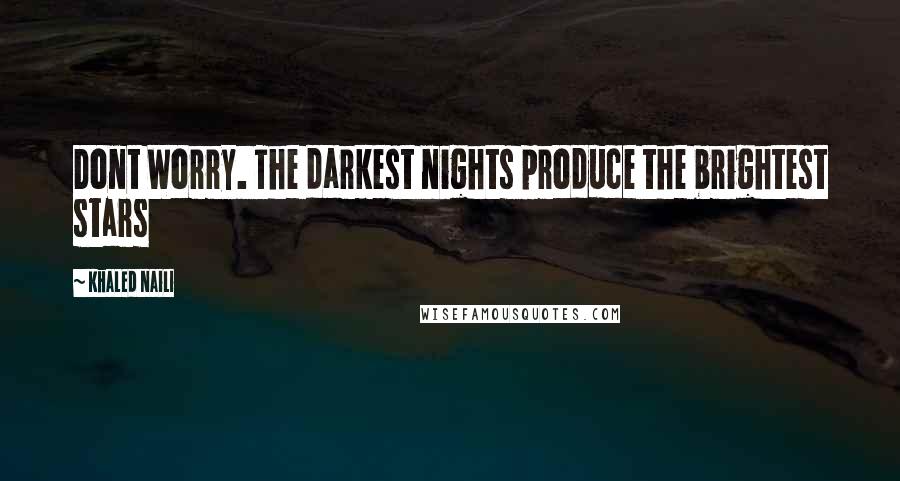 Khaled Naili Quotes: Dont Worry. The darkest nights produce the brightest stars