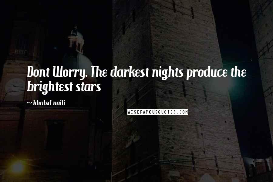 Khaled Naili Quotes: Dont Worry. The darkest nights produce the brightest stars