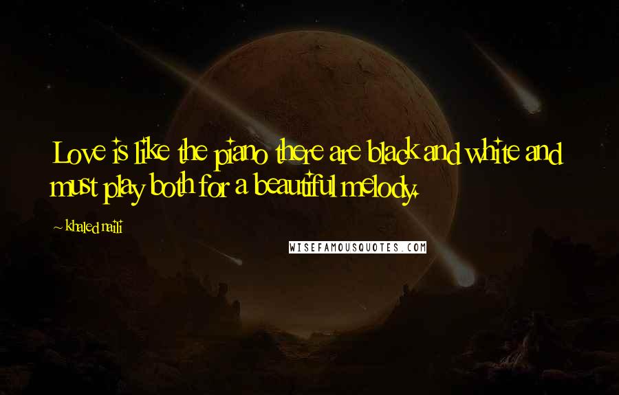 Khaled Naili Quotes: Love is like the piano there are black and white and must play both for a beautiful melody.