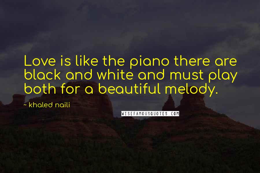 Khaled Naili Quotes: Love is like the piano there are black and white and must play both for a beautiful melody.