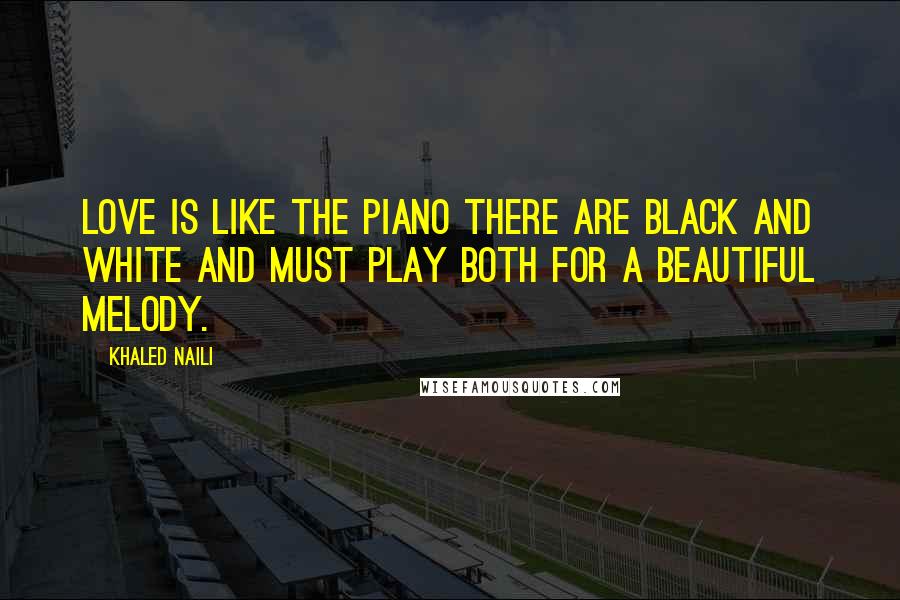 Khaled Naili Quotes: Love is like the piano there are black and white and must play both for a beautiful melody.